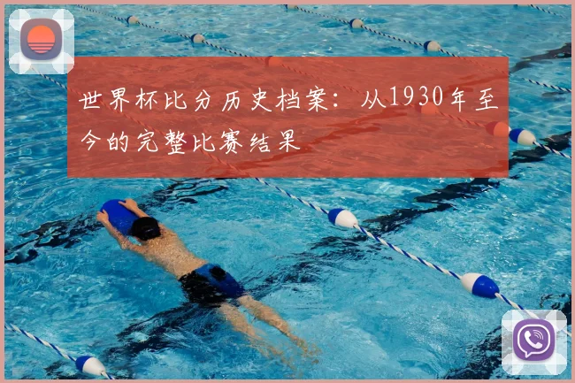 世界杯比分历史档案：从1930年至今的完整比赛结果