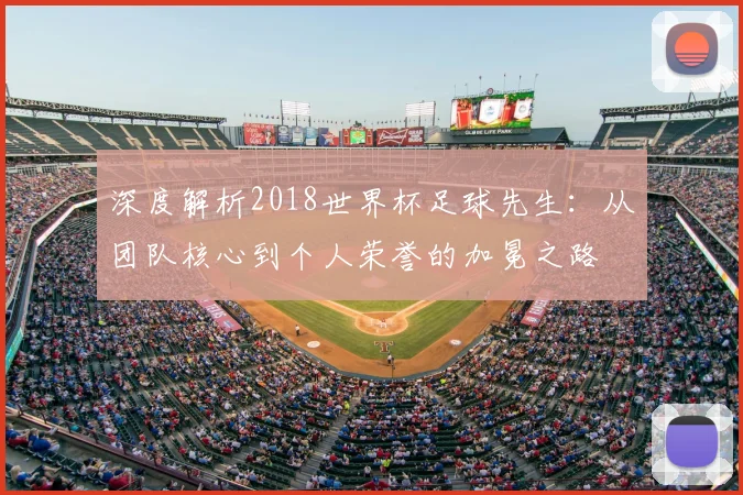 深度解析2018世界杯足球先生：从团队核心到个人荣誉的加冕之路